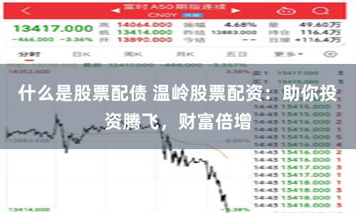 什么是股票配债 温岭股票配资：助你投资腾飞，财富倍增