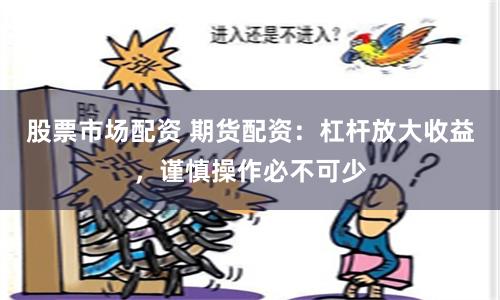 股票市场配资 期货配资：杠杆放大收益，谨慎操作必不可少
