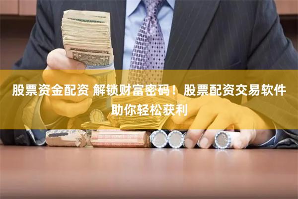 股票资金配资 解锁财富密码！股票配资交易软件助你轻松获利