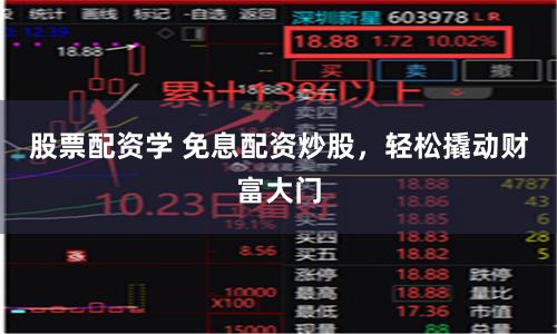 股票配资学 免息配资炒股，轻松撬动财富大门