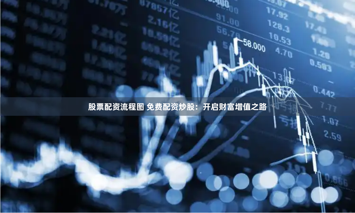 股票配资流程图 免费配资炒股：开启财富增值之路
