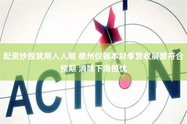 配资炒股就用人人顺 德州仪器本财季营收展望符合预期 消除下滑担忧