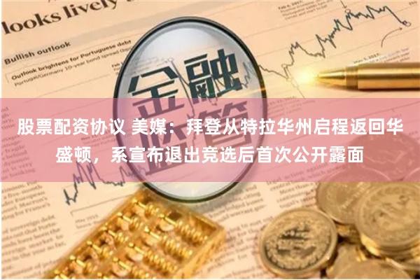 股票配资协议 美媒：拜登从特拉华州启程返回华盛顿，系宣布退出竞选后首次公开露面
