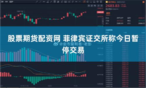 股票期货配资网 菲律宾证交所称今日暂停交易
