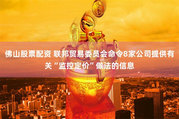 佛山股票配资 联邦贸易委员会命令8家公司提供有关“监控定价”做法的信息