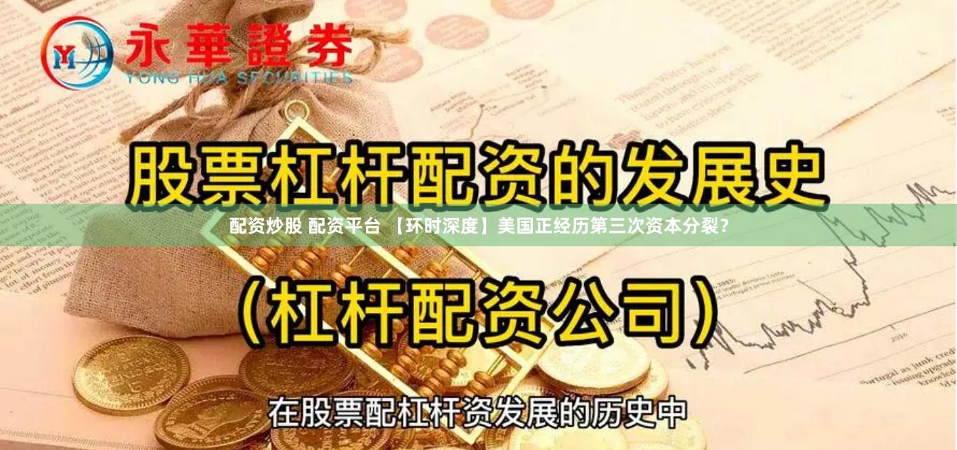 配资炒股 配资平台 【环时深度】美国正经历第三次资本分裂？