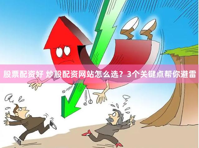 股票配资好 炒股配资网站怎么选？3个关键点帮你避雷