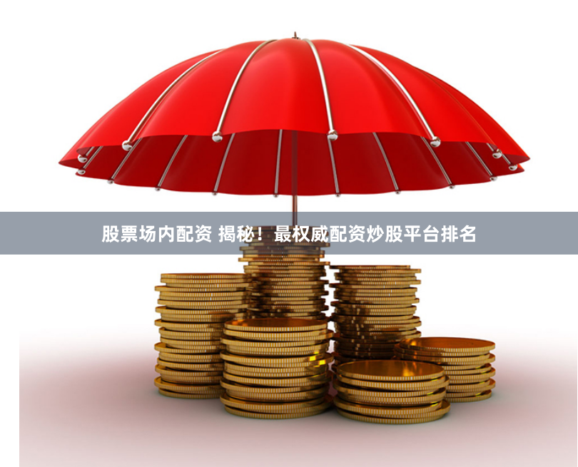 股票场内配资 揭秘！最权威配资炒股平台排名