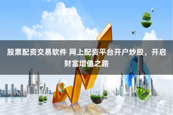 股票配资交易软件 网上配资平台开户炒股，开启财富增值之路