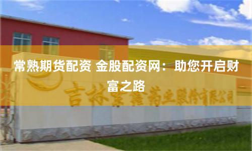 常熟期货配资 金股配资网：助您开启财富之路