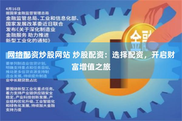网络配资炒股网站 炒股配资：选择配资，开启财富增值之旅