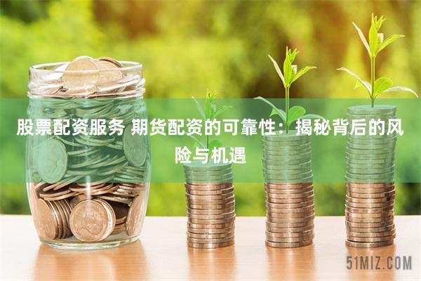 股票配资服务 期货配资的可靠性：揭秘背后的风险与机遇