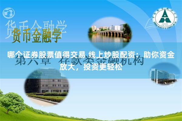 哪个证券股票值得交易 线上炒股配资：助你资金放大，投资更轻松