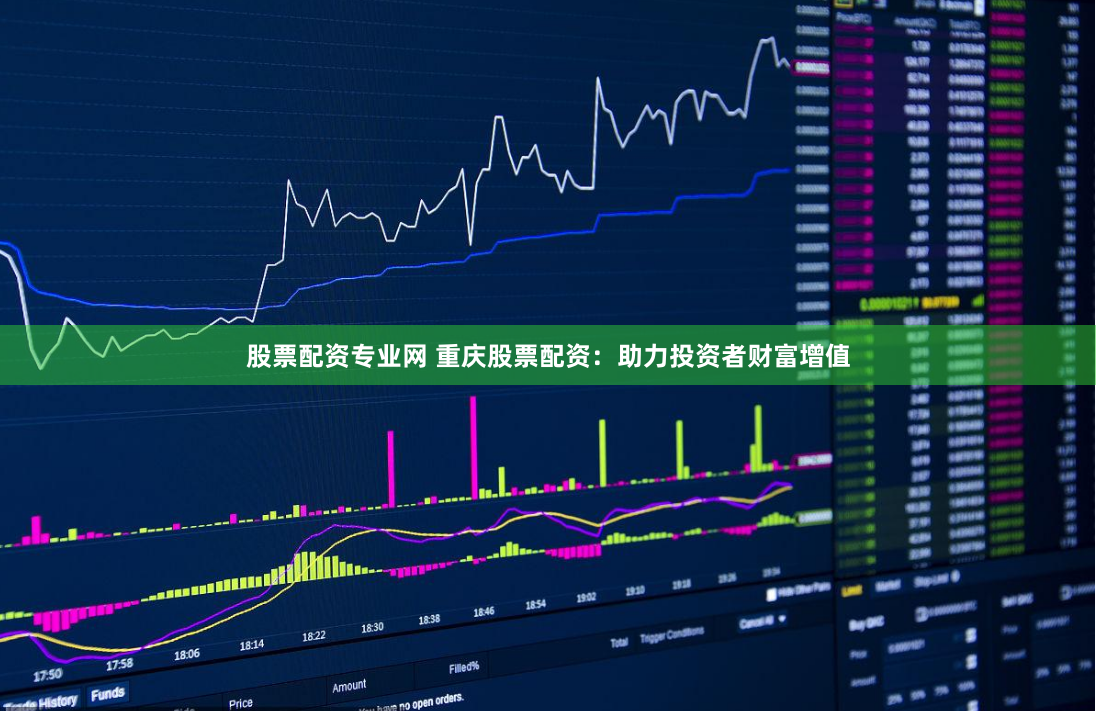 股票配资专业网 重庆股票配资：助力投资者财富增值