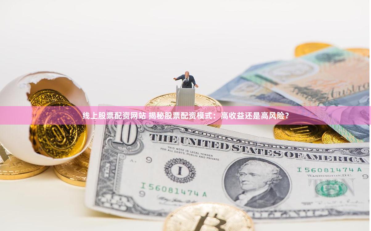 线上股票配资网站 揭秘股票配资模式：高收益还是高风险？