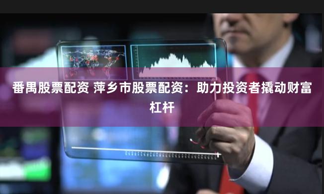 番禺股票配资 萍乡市股票配资：助力投资者撬动财富杠杆