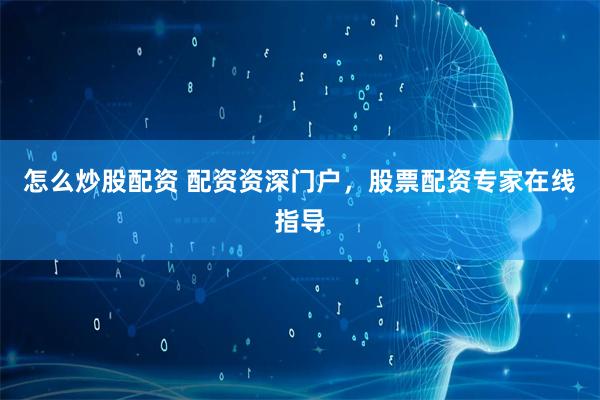 怎么炒股配资 配资资深门户，股票配资专家在线指导