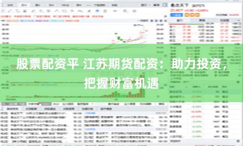 股票配资平 江苏期货配资：助力投资，把握财富机遇