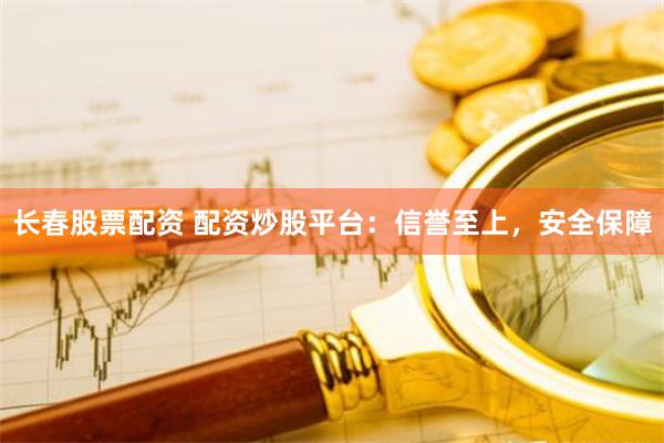 长春股票配资 配资炒股平台：信誉至上，安全保障