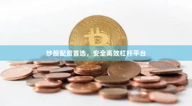 炒股配资首选，安全高效杠杆平台