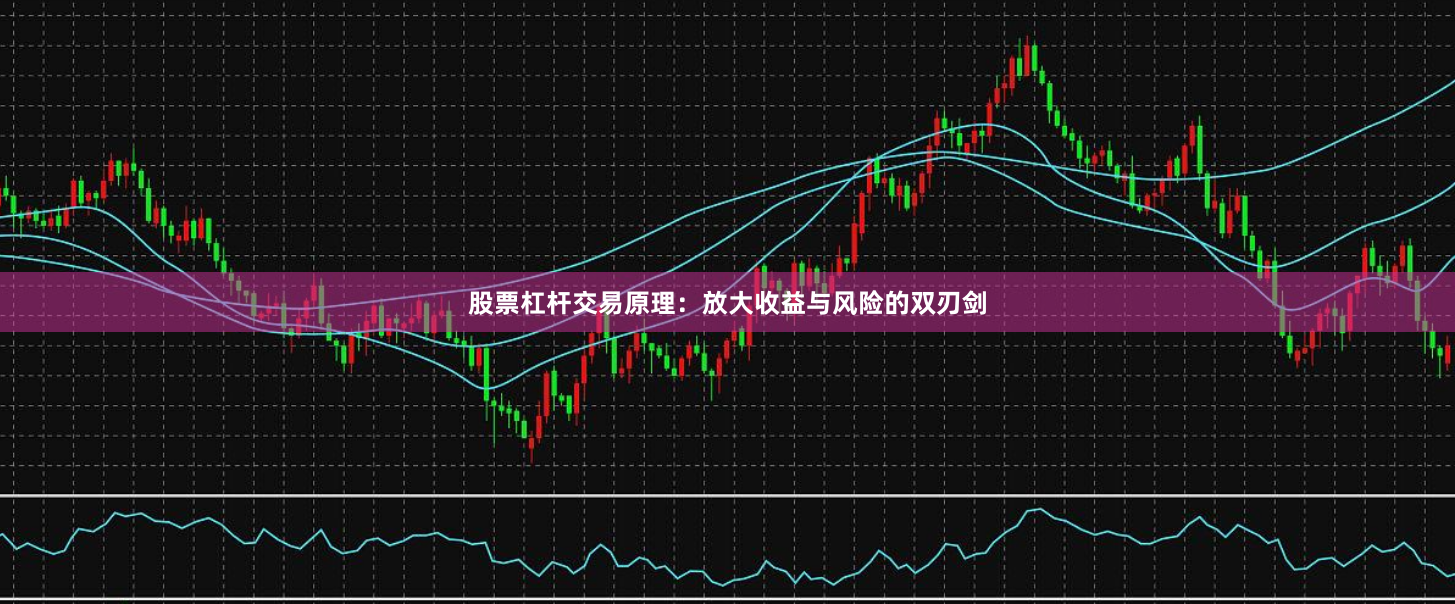 股票杠杆交易原理：放大收益与风险的双刃剑
