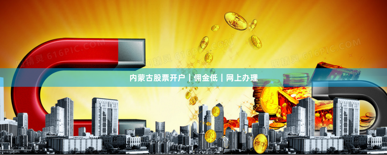 内蒙古股票开户｜佣金低｜网上办理