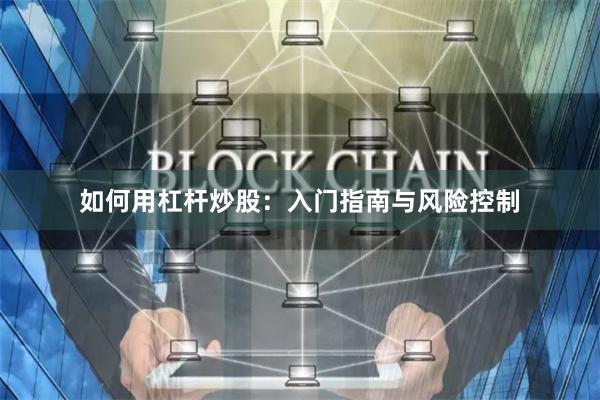 如何用杠杆炒股：入门指南与风险控制