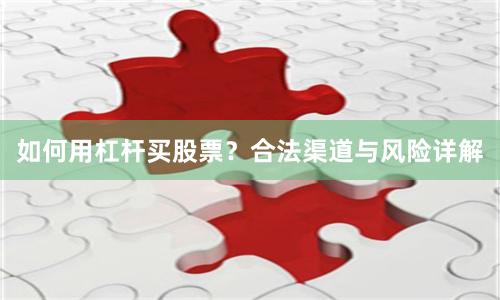 如何用杠杆买股票？合法渠道与风险详解