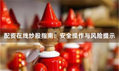 配资在线炒股指南：安全操作与风险提示