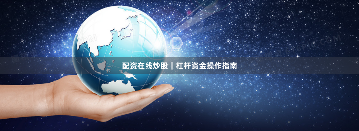 配资在线炒股｜杠杆资金操作指南