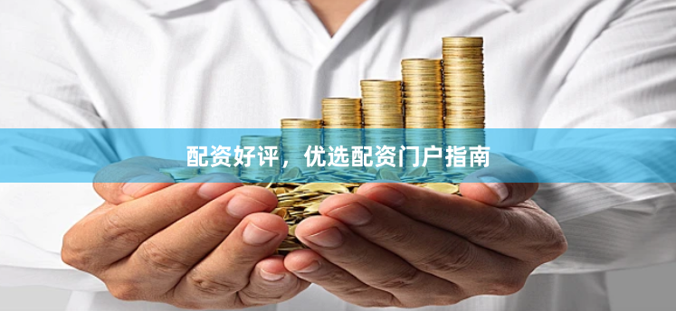 配资好评，优选配资门户指南