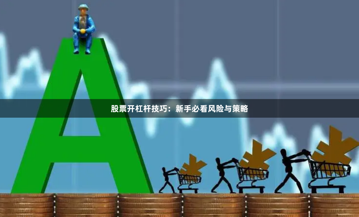 股票开杠杆技巧：新手必看风险与策略