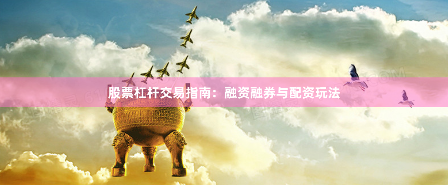 股票杠杆交易指南：融资融券与配资玩法