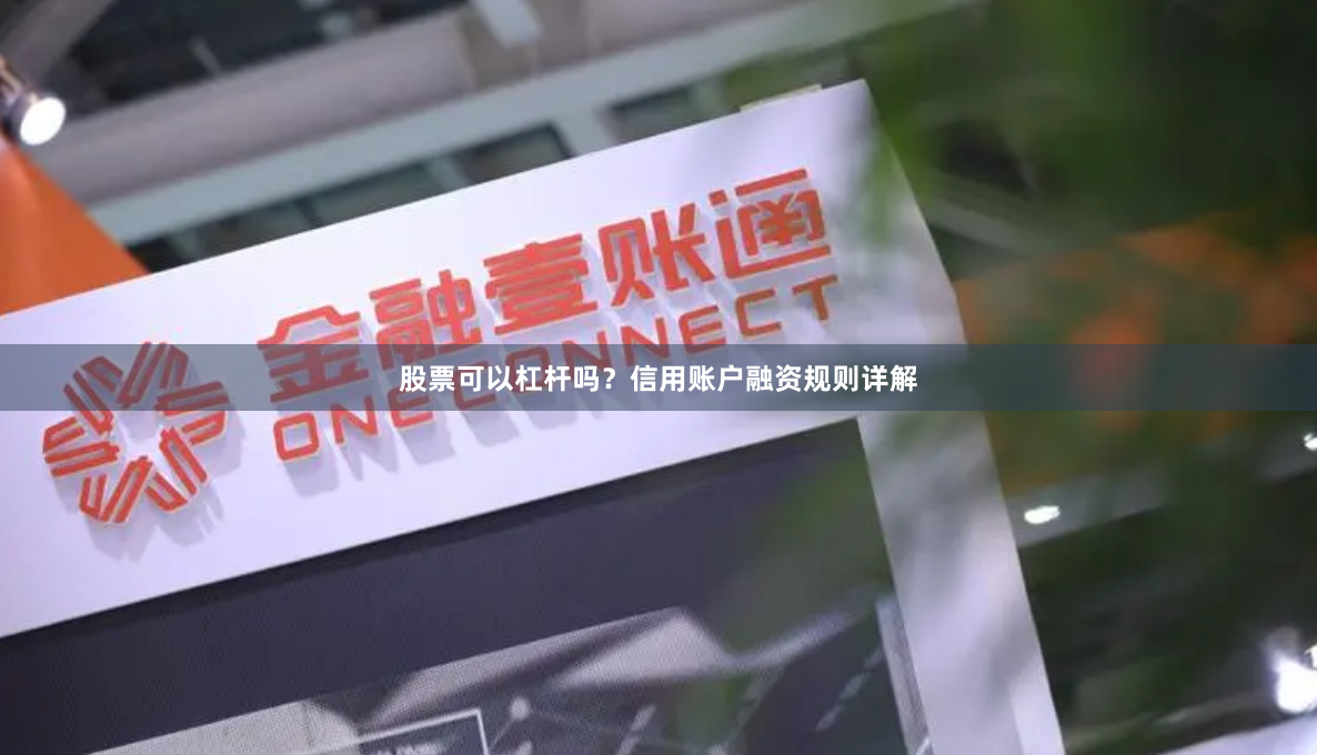 股票可以杠杆吗？信用账户融资规则详解