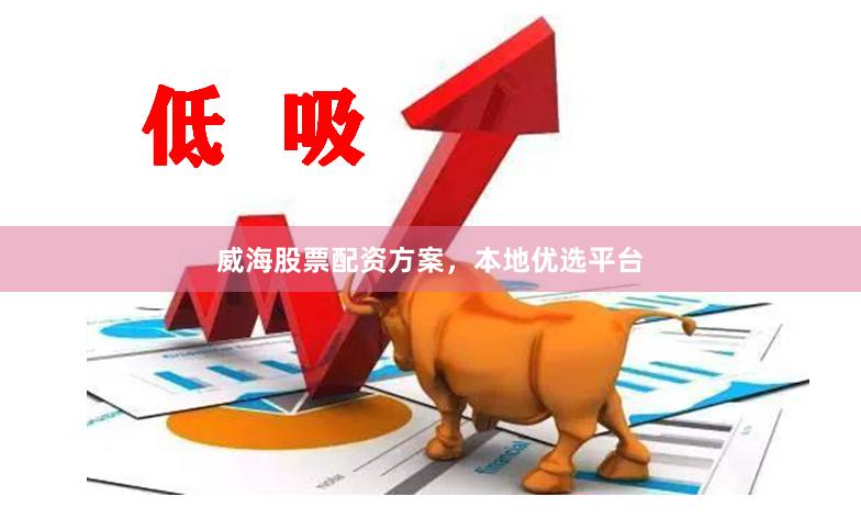 威海股票配资方案,本地优选平台