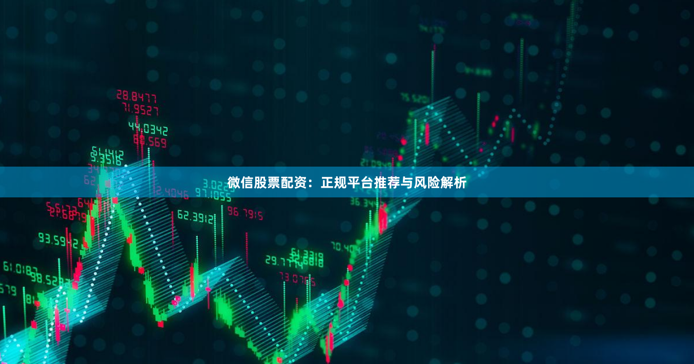 微信股票配资:正规平台推荐与风险解析