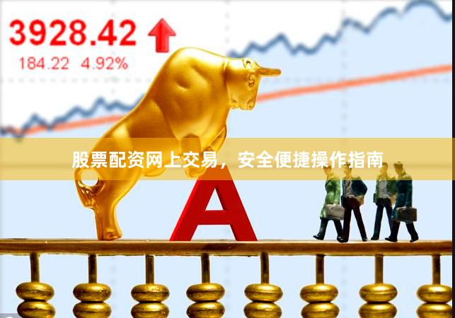 股票配资网上交易,安全便捷操作指南