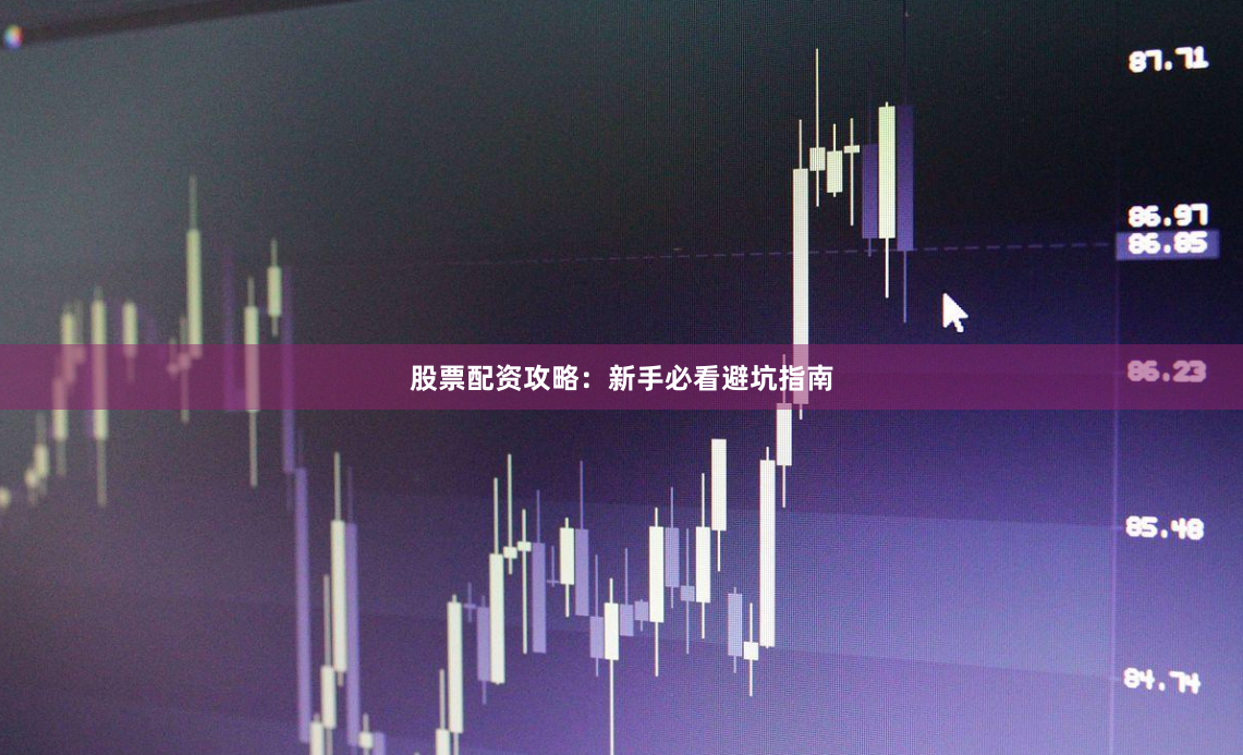 股票配资攻略：新手必看避坑指南