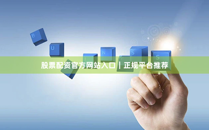 股票配资官方网站入口|正规平台推荐