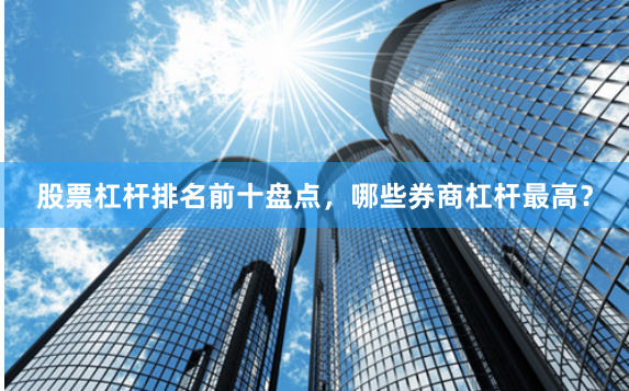 股票杠杆排名前十盘点，哪些券商杠杆最高？