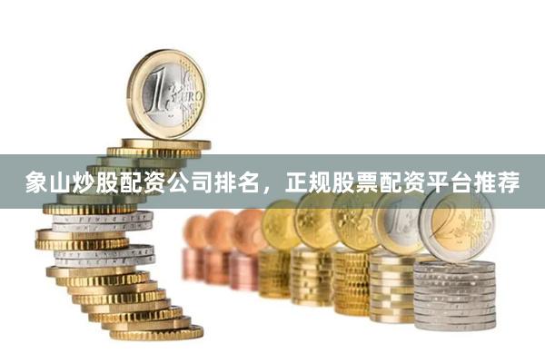 象山炒股配资公司排名，正规股票配资平台推荐
