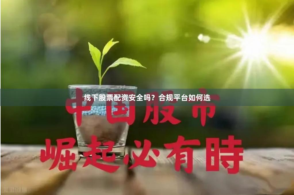 线下股票配资安全吗？合规平台如何选