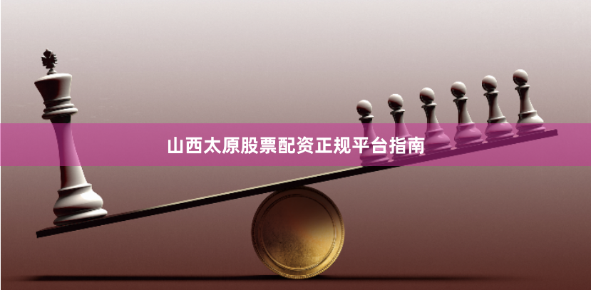 山西太原股票配资正规平台指南